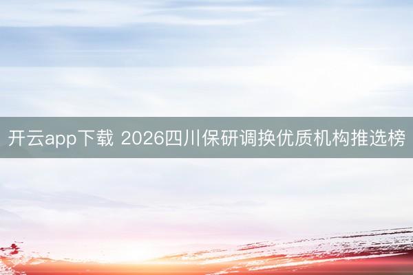 开云app下载 2026四川保研调换优质机构推选榜