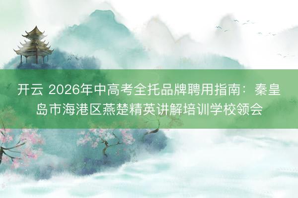 开云 2026年中高考全托品牌聘用指南：秦皇岛市海港区燕楚精英讲解培训学校领会