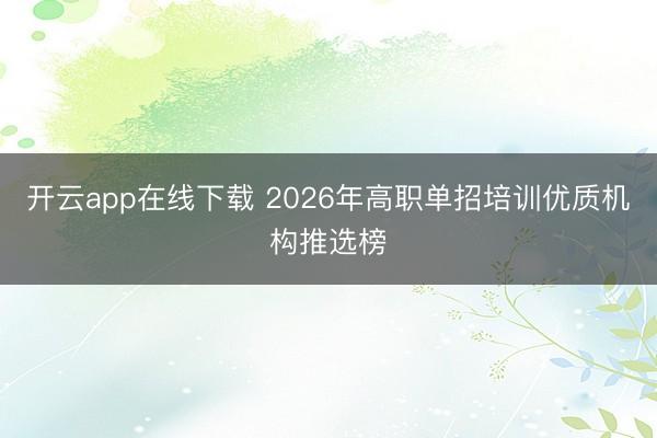 开云app在线下载 2026年高职单招培训优质机构推选榜
