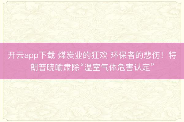 开云app下载 煤炭业的狂欢 环保者的悲伤！特朗普晓喻肃除“温室气体危害认定”