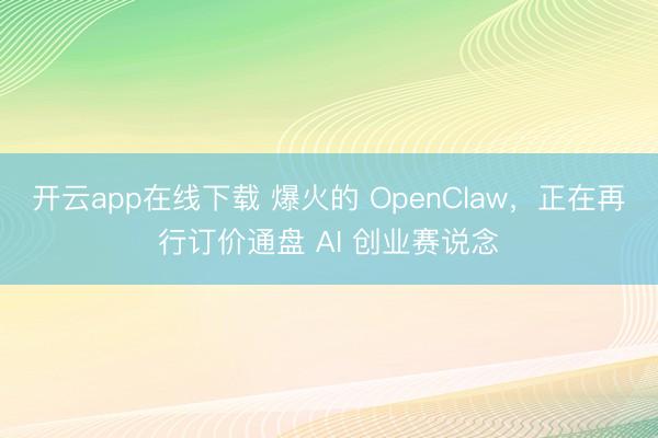 开云app在线下载 爆火的 OpenClaw，正在再行订价通盘 AI 创业赛说念