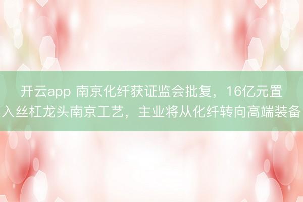 开云app 南京化纤获证监会批复，16亿元置入丝杠龙头南京工艺，主业将从化纤转向高端装备