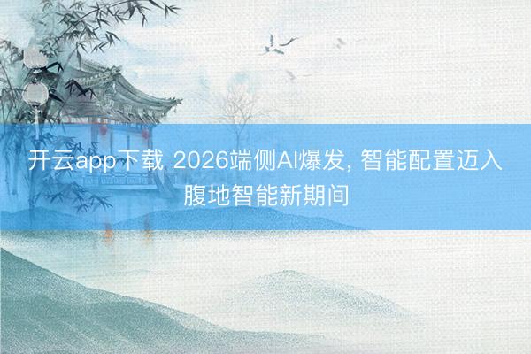 开云app下载 2026端侧AI爆发， 智能配置迈入腹地智能新期间