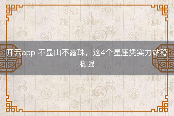 开云app 不显山不露珠，这4个星座凭实力站稳脚跟