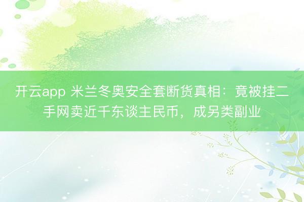 开云app 米兰冬奥安全套断货真相：竟被挂二手网卖近千东谈主民币，成另类副业