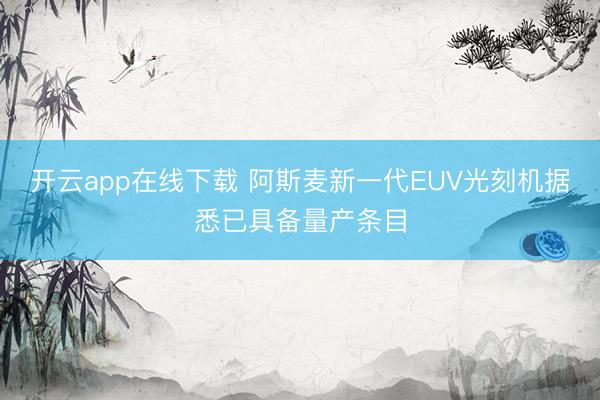 开云app在线下载 阿斯麦新一代EUV光刻机据悉已具备量产条目