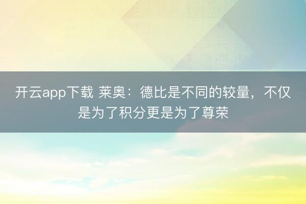 开云app下载 莱奥:德比是不同的较量,不仅是为了积分更是为了尊荣