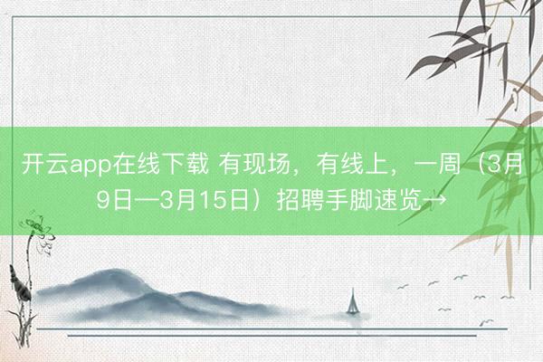 开云app在线下载 有现场，有线上，一周（3月9日—3月15日）招聘手脚速览→