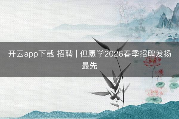 开云app下载 招聘 | 但愿学2026春季招聘发扬最先